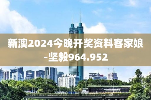新澳2024今晚開獎(jiǎng)資料客家娘-堅(jiān)毅964.952