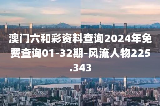 澳門(mén)六和彩資料查詢2024年免費(fèi)查詢01-32期-風(fēng)流人物225.343