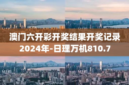 澳門六開彩開獎結(jié)果開獎記錄2024年-日理萬機(jī)810.7