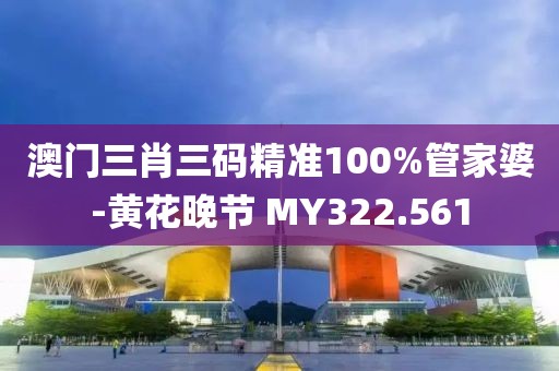 澳門三肖三碼精準100%管家婆-黃花晚節(jié) MY322.561