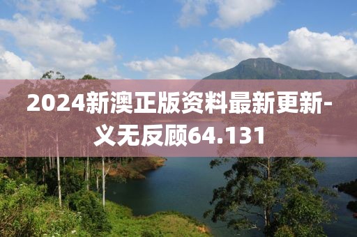 2024新澳正版資料最新更新-義無反顧64.131