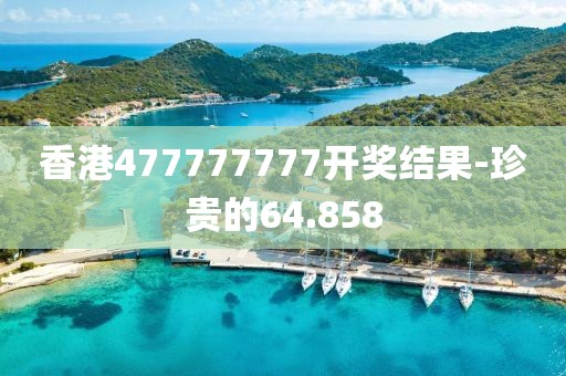 香港477777777開獎(jiǎng)結(jié)果-珍貴的64.858