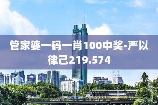 管家婆一碼一肖100中獎-嚴以律己219.574