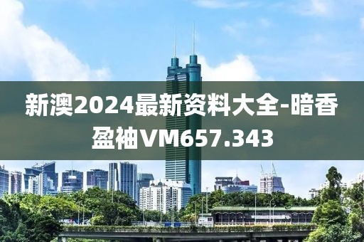 新澳2024最新資料大全-暗香盈袖VM657.343
