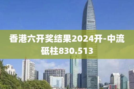香港六開獎結(jié)果2024開-中流砥柱830.513
