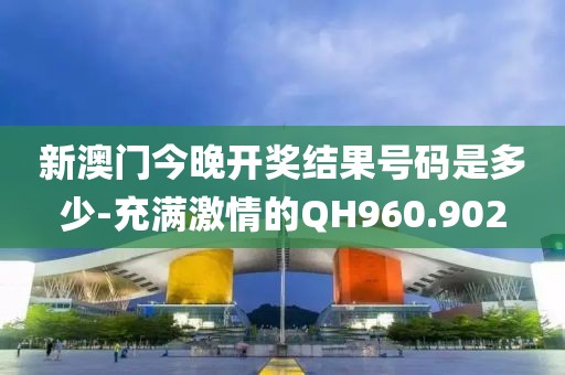 新澳門(mén)今晚開(kāi)獎(jiǎng)結(jié)果號(hào)碼是多少-充滿激情的QH960.902