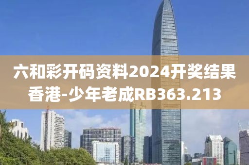 六和彩開碼資料2024開獎結(jié)果香港-少年老成RB363.213