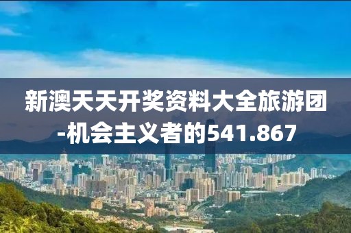 新澳天天開(kāi)獎(jiǎng)資料大全旅游團(tuán)-機(jī)會(huì)主義者的541.867