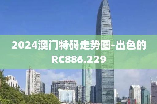 2024澳門特碼走勢圖-出色的RC886.229