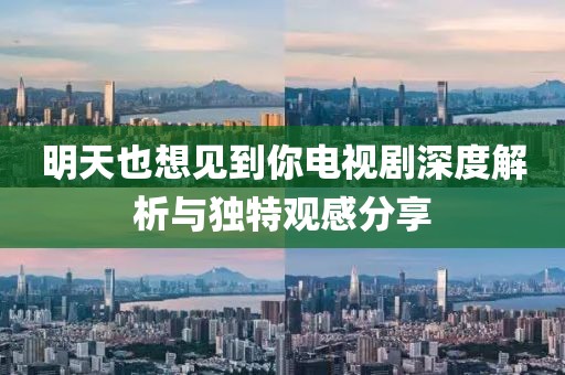 明天也想見到你電視劇深度解析與獨特觀感分享