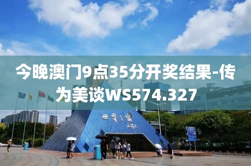 今晚澳門9點(diǎn)35分開獎結(jié)果-傳為美談WS574.327