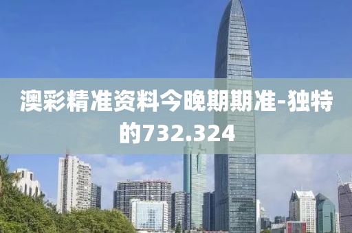 澳彩精準(zhǔn)資料今晚期期準(zhǔn)-獨(dú)特的732.324