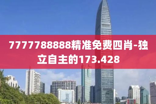 7777788888精準免費四肖-獨立自主的173.428