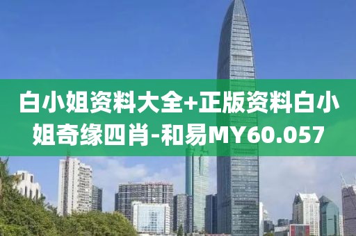 白小姐資料大全+正版資料白小姐奇緣四肖-和易MY60.057