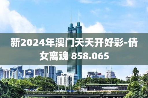 新2024年澳門天天開好彩-倩女離魂 858.065