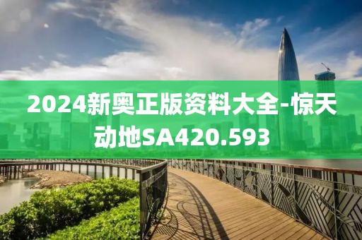 2024新奧正版資料大全-驚天動(dòng)地SA420.593