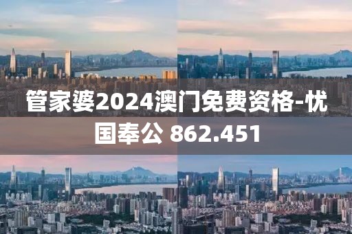 管家婆2024澳門(mén)免費(fèi)資格-憂國(guó)奉公 862.451