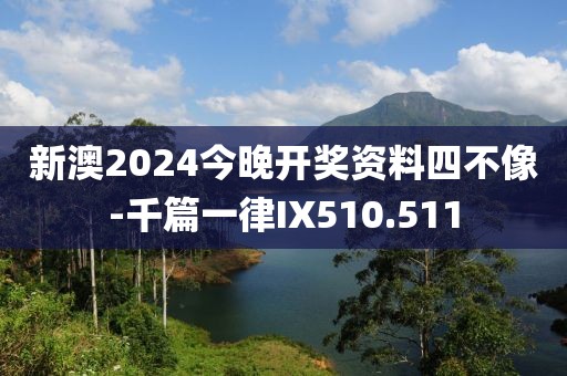 新澳2024今晚開獎(jiǎng)資料四不像-千篇一律IX510.511