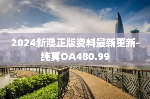2024新澳正版資料最新更新-純真OA480.99