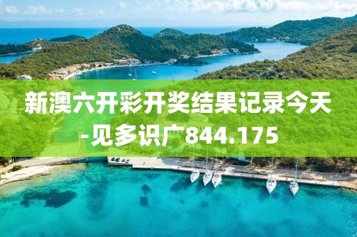 新澳六開彩開獎結(jié)果記錄今天-見多識廣844.175
