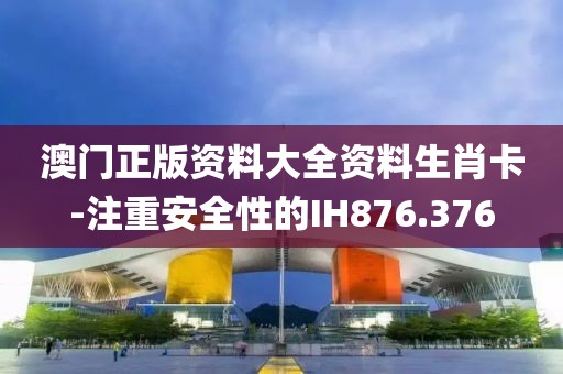 澳門正版資料大全資料生肖卡-注重安全性的IH876.376