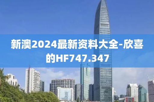 新澳2024最新資料大全-欣喜的HF747.347