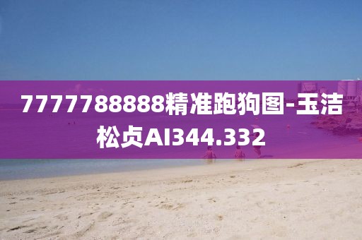 7777788888精準(zhǔn)跑狗圖-玉潔松貞AI344.332
