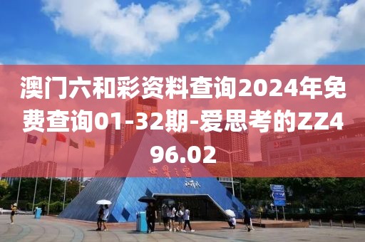 澳門六和彩資料查詢2024年免費查詢01-32期-愛思考的ZZ496.02