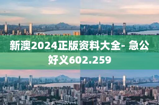 新澳2024正版資料大全- 急公好義602.259