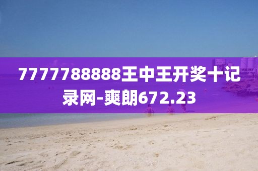 7777788888王中王開獎(jiǎng)十記錄網(wǎng)-爽朗672.23