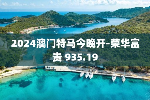 2024澳門特馬今晚開(kāi)-榮華富貴 935.19