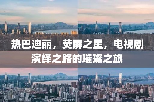 熱巴迪麗，熒屏之星，電視劇演繹之路的璀璨之旅