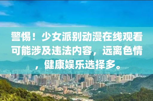 警惕！少女派別動(dòng)漫在線觀看可能涉及違法內(nèi)容，遠(yuǎn)離色情，健康娛樂(lè)選擇多。