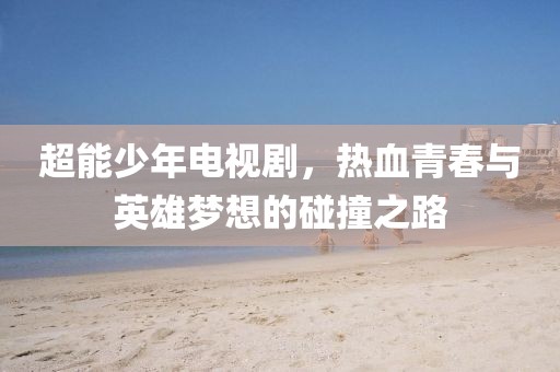 超能少年電視劇，熱血青春與英雄夢想的碰撞之路