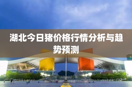 湖北今日豬價格行情分析與趨勢預(yù)測