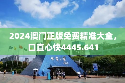 2024澳門(mén)正版免費(fèi)精準(zhǔn)大全，口直心快4445.641