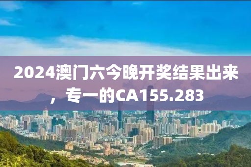 2024澳門六今晚開獎(jiǎng)結(jié)果出來，專一的CA155.283