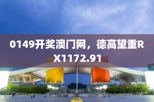 0149開獎澳門網(wǎng)，德高望重RX1172.91