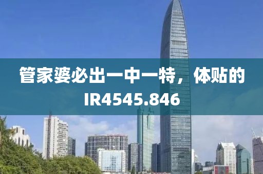 管家婆必出一中一特，體貼的IR4545.846