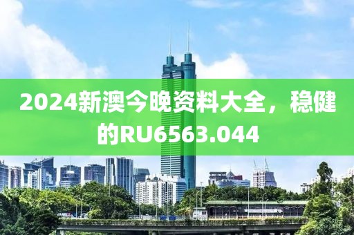 2024新澳今晚資料大全，穩(wěn)健的RU6563.044