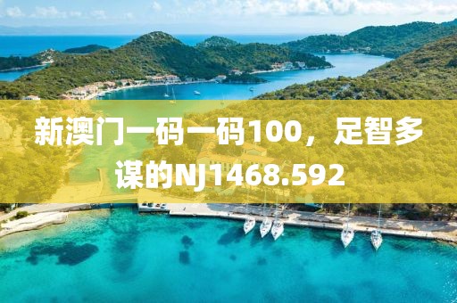 新澳門一碼一碼100，足智多謀的NJ1468.592