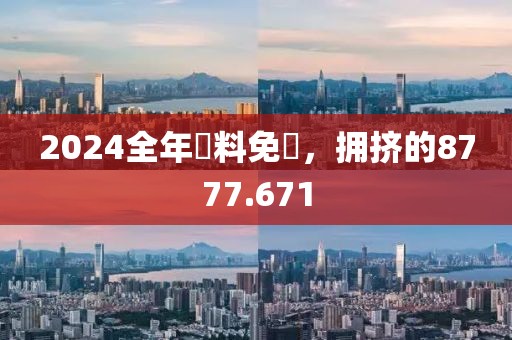 2024全年資料免費，擁擠的8777.671