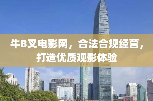 牛B叉電影網(wǎng)，合法合規(guī)經(jīng)營，打造優(yōu)質(zhì)觀影體驗