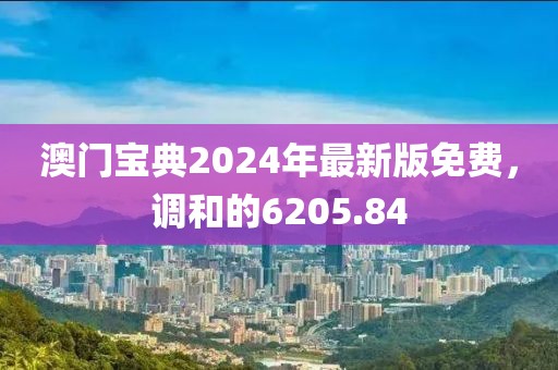 澳門寶典2024年最新版免費(fèi)，調(diào)和的6205.84
