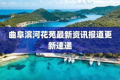 曲阜濱河花苑最新資訊報道更新速遞