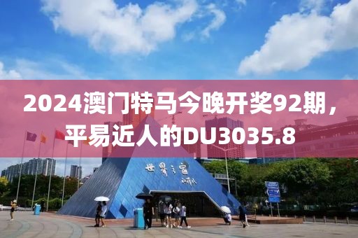 2024澳門特馬今晚開獎92期，平易近人的DU3035.8