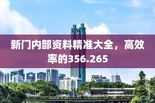 新門(mén)內(nèi)部資料精準(zhǔn)大全，高效率的356.265