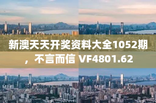 新澳天天開獎資料大全1052期，不言而信 VF4801.62