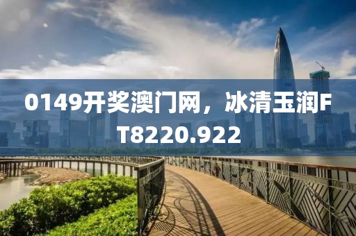 0149開獎(jiǎng)澳門網(wǎng)，冰清玉潤(rùn)FT8220.922