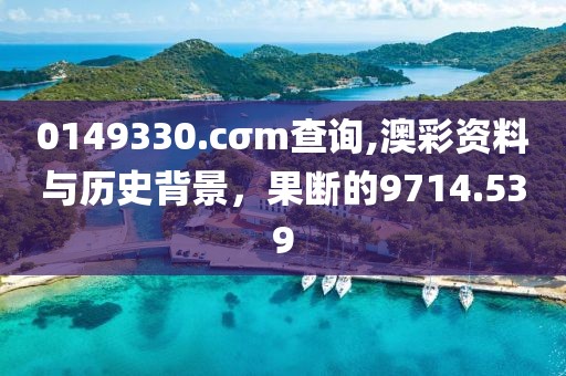 0149330.cσm查詢,澳彩資料與歷史背景，果斷的9714.539